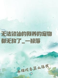 无法修仙的我养的宠物都无敌了
