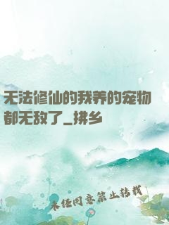 无法修仙的我养的宠物都无敌了