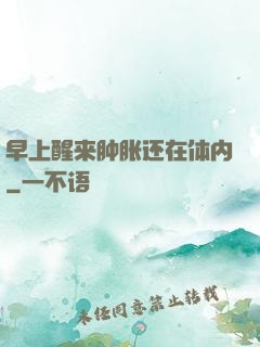 早上醒来肿胀还在体内
