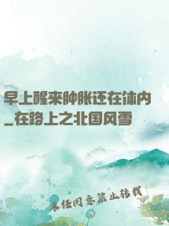 早上醒来肿胀还在体内