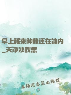 早上醒来肿胀还在体内