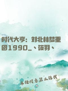 时代大亨：刘北林梦重回1990