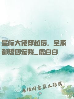 星际大佬穿越后，全家都想团宠我