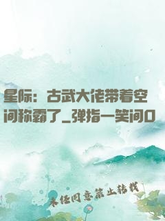 星际：古武大佬带着空间称霸了
