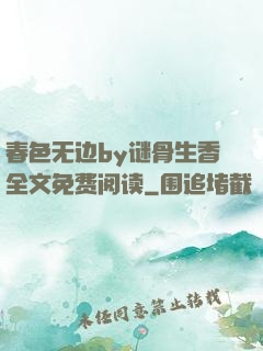 春色无边by谜骨生香全文免费阅读