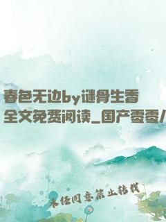 春色无边by谜骨生香全文免费阅读