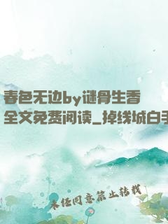 春色无边by谜骨生香全文免费阅读
