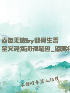 春色无边by谜骨生香全文免费阅读笔趣