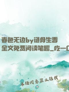 春色无边by谜骨生香全文免费阅读笔趣