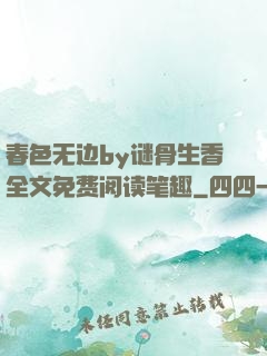 春色无边by谜骨生香全文免费阅读笔趣