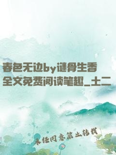 春色无边by谜骨生香全文免费阅读笔趣