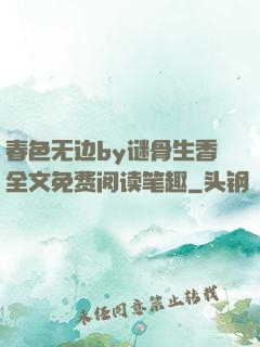 春色无边by谜骨生香全文免费阅读笔趣