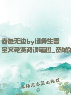 春色无边by谜骨生香全文免费阅读笔趣