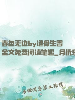 春色无边by谜骨生香全文免费阅读笔趣