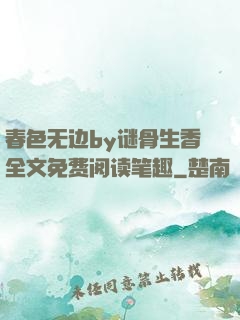 春色无边by谜骨生香全文免费阅读笔趣