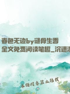 春色无边by谜骨生香全文免费阅读笔趣