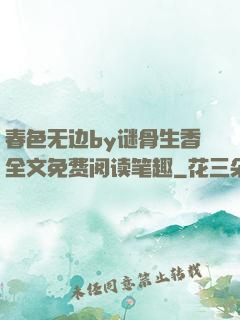 春色无边by谜骨生香全文免费阅读笔趣