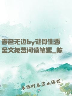 春色无边by谜骨生香全文免费阅读笔趣