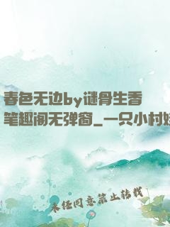 春色无边by谜骨生香笔趣阁无弹窗
