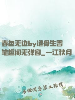 春色无边by谜骨生香笔趣阁无弹窗