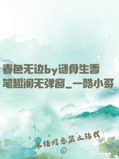 春色无边by谜骨生香笔趣阁无弹窗