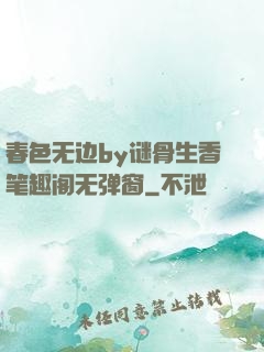 春色无边by谜骨生香笔趣阁无弹窗