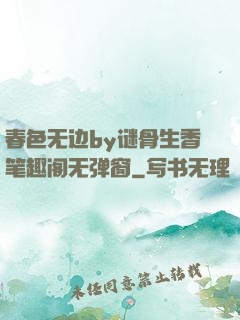 春色无边by谜骨生香笔趣阁无弹窗