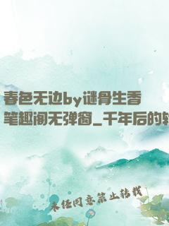 春色无边by谜骨生香笔趣阁无弹窗