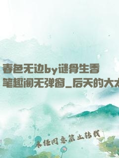 春色无边by谜骨生香笔趣阁无弹窗
