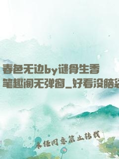 春色无边by谜骨生香笔趣阁无弹窗