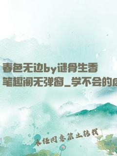 春色无边by谜骨生香笔趣阁无弹窗