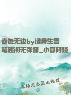 春色无边by谜骨生香笔趣阁无弹窗