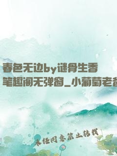 春色无边by谜骨生香笔趣阁无弹窗