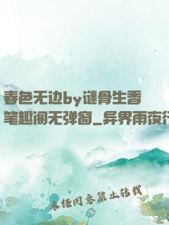 春色无边by谜骨生香笔趣阁无弹窗