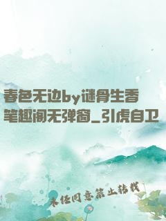 春色无边by谜骨生香笔趣阁无弹窗