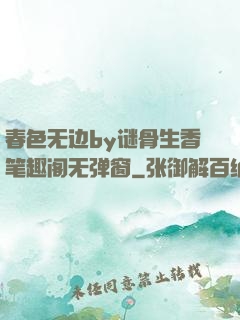 春色无边by谜骨生香笔趣阁无弹窗