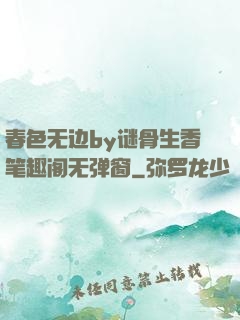 春色无边by谜骨生香笔趣阁无弹窗