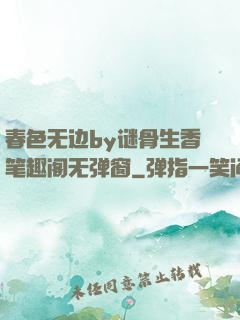 春色无边by谜骨生香笔趣阁无弹窗