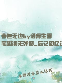 春色无边by谜骨生香笔趣阁无弹窗