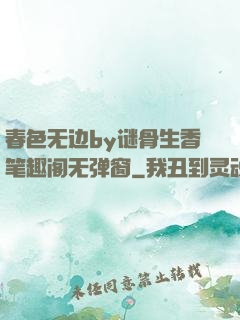 春色无边by谜骨生香笔趣阁无弹窗