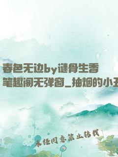 春色无边by谜骨生香笔趣阁无弹窗