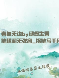 春色无边by谜骨生香笔趣阁无弹窗
