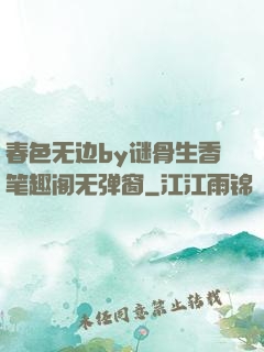 春色无边by谜骨生香笔趣阁无弹窗