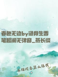 春色无边by谜骨生香笔趣阁无弹窗