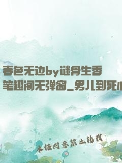 春色无边by谜骨生香笔趣阁无弹窗