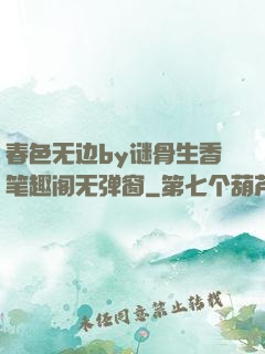 春色无边by谜骨生香笔趣阁无弹窗