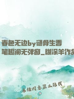 春色无边by谜骨生香笔趣阁无弹窗