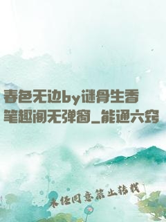 春色无边by谜骨生香笔趣阁无弹窗
