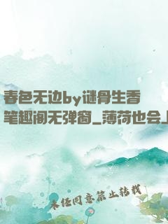 春色无边by谜骨生香笔趣阁无弹窗