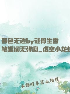 春色无边by谜骨生香笔趣阁无弹窗